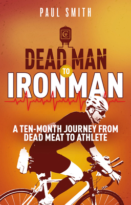 Dead Man to Iron Man: A Ten Month Journey from Dead Meat to Athlete By Paul Smith Cover Image