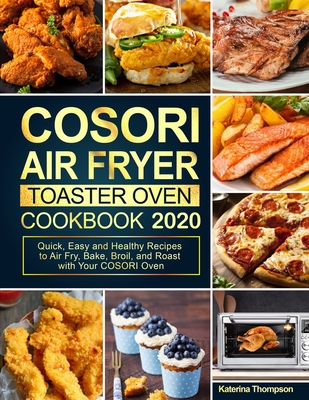 COSORI Air Fryer Toaster Oven Cookbook: Quick, Easy and Healthy Recipes to Air Fry, Bake, Broil, and Roast with Your COSORI Oven By Katerina Thompson Cover Image