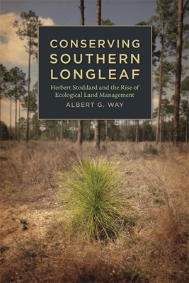 Conserving Southern Longleaf: Herbert Stoddard and the Rise of Ecological Land Management (Environmental History and the American South)