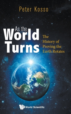 As the World Turns: The History of Proving the Earth Rotates By Peter Kosso Cover Image