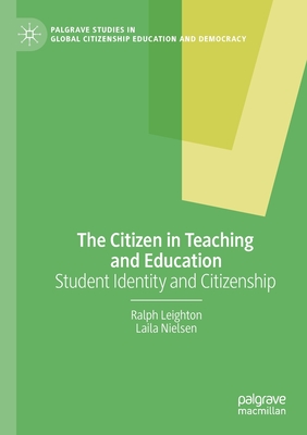 The Citizen in Teaching and Education: Student Identity and Citizenship (Palgrave Studies in Global Citizenship Education and Democra) By Ralph Leighton, Laila Nielsen Cover Image