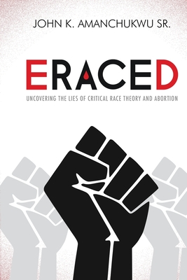 Eraced: Uncovering the Lies of Critical Race Theory and Abortion By John K. Amanchukwu Cover Image