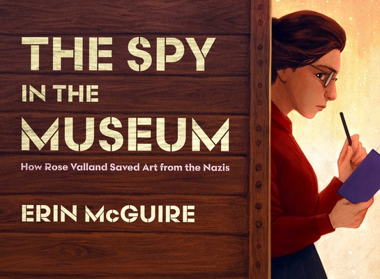 The Spy in the Museum: How Rose Valland Saved Art from the Nazis By Erin McGuire, Erin McGuire (Illustrator) Cover Image