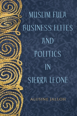 Muslim Fula Business Elites and Politics in Sierra Leone (Rochester Studies in African History and the Diaspora #78)