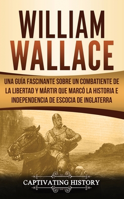 William Wallace: Una guía fascinante sobre un combatiente de la libertad y mártir que marcó la historia e independencia de Escocia de I Cover Image
