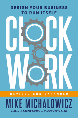 Clockwork, Revised and Expanded: Design Your Business to Run Itself By Mike Michalowicz, Gino Wickman (Foreword by) Cover Image