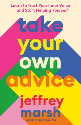 Take Your Own Advice: Learn to Trust Your Inner Voice and Start Helping Yourself By Jeffrey Marsh Cover Image
