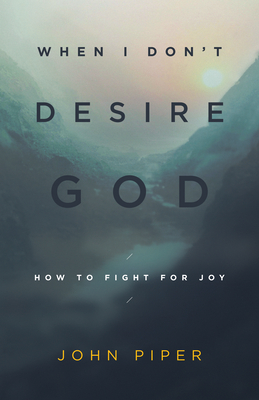 When I Don't Desire God (Redesign): How to Fight for Joy By John Piper Cover Image