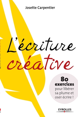 L'écriture créative: 80 exercices pour libérer sa plume et oser écrire !