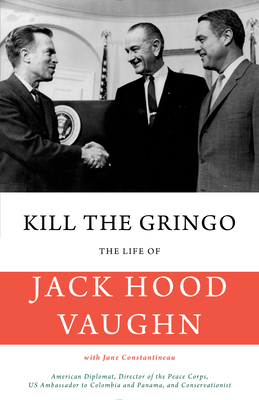 Kill the Gringo: The Life of Jack Vaughn--American Diplomat, Director of the Peace Corps, Us Ambassador to Colombia and Panama, and Con Cover Image