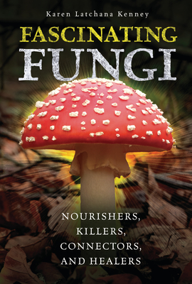 Fascinating Fungi: Nourishers, Killers, Connectors, and Healers By Karen Kenney Cover Image