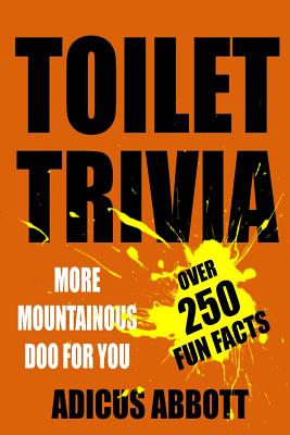 Toilet Trivia: More Mountainous Doo for You (250 Amazing Fun Facts, Shorts Reads, Geographical Oddities, and Amusing Anecdotes)