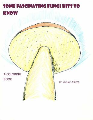 Some Fascinating Fungi Bits to Know: A Coloring Book By Michael T. Reed Cover Image