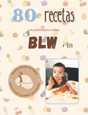 +80 Recetas Blw: +80 Recetas saludables y fáciles para bebés en la alimentación complementaria BLW a partir de 6 meses. Cover Image