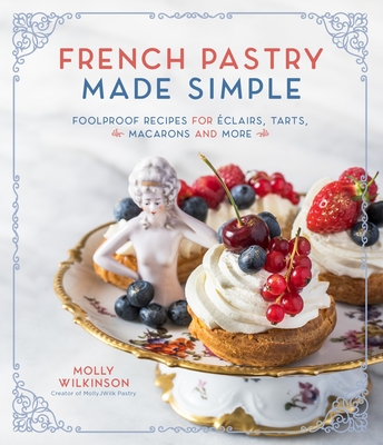 French Pastry Made Simple: Foolproof Recipes for Éclairs, Tarts, Macarons and More By Molly Wilkinson Cover Image