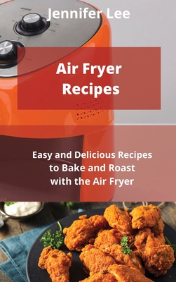 Air Fryer Recipes: Easy and Delicious Recipes to Bake and Roast with the Air Fryer Cover Image