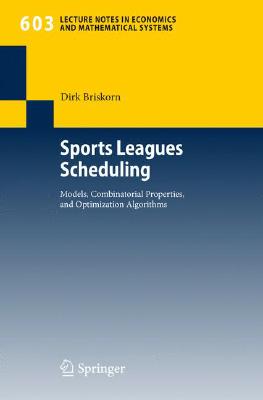 Sports Leagues Scheduling: Models, Combinatorial Properties, and Optimization Algorithms (Lecture Notes in Economic and Mathematical Systems #603)