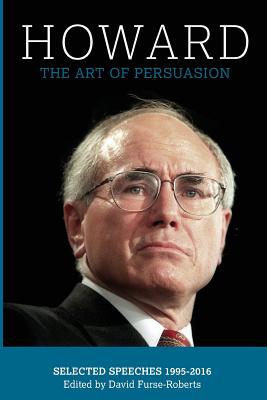 Howard: The Art of Persuasion, Selected Speeches 1995-2016 By David Furse-Roberts (Editor), John W. Howard Cover Image