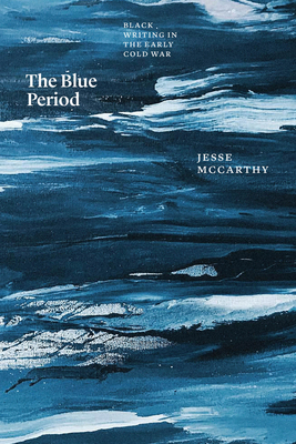 The Blue Period: Black Writing in the Early Cold War (Thinking Literature)