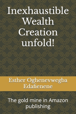 Inexhaustible Wealth Creation unfold!: The gold mine in Amazon publishing Cover Image