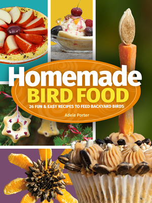 Homemade Bird Food: 26 Fun & Easy Recipes to Feed Backyard Birds By Adele Porter Cover Image