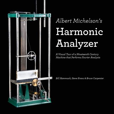 Albert Michelson's Harmonic Analyzer: A Visual Tour of a Nineteenth Century Machine that Performs Fourier Analysis By Steve Kranz, Bruce Carpenter, Bill Hammack Cover Image