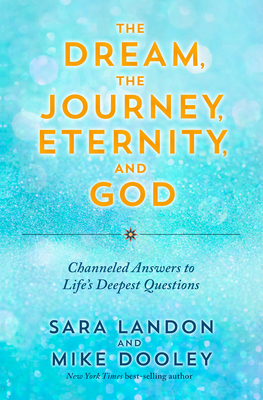 The Dream, the Journey, Eternity, and God: Channeled Answers to Life's Deepest Questions By Sara Landon, Mike Dooley Cover Image