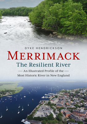 Merrimack, the Resilient River: An Illustrated Profile of the Most Historic River in New England (America Through Time) By Dyke Hendrickson Cover Image