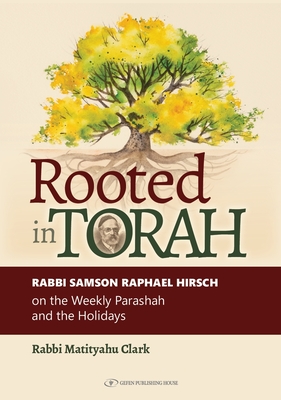 Rooted in Torah: Rabbi Samson Raphael Hirsch on the Weekly Parashah and the Holidays By Rabbi Matityahu Clark Cover Image