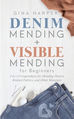 Denim Mending + Visible Mending for Beginners: 2-in-1 Compendium for Mending Denim, Knitted Fabrics, and Other Materials By Gina Harper Cover Image