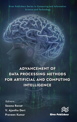 Advancement of Data Processing Methods for Artificial and Computing Intelligence (River Publishers Computing and Information Science and Technology)
