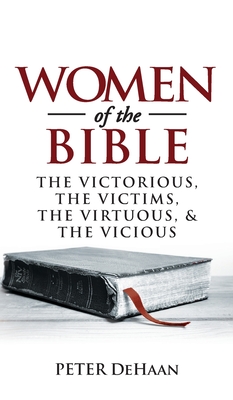 Women of the Bible: The Victorious, the Victims, the Virtuous, and the Vicious By Peter DeHaan Cover Image