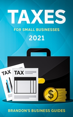 Taxes For Small Businesses 2021: The Blueprint to Understanding Taxes for Your LLC, Sole Proprietorship, Startup and Essential Strategies and Tips to Cover Image