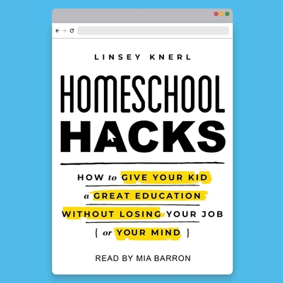 Homeschool Hacks: How to Give Your Kid a Great Education Without Losing Your Job (or Your Mind) Cover Image