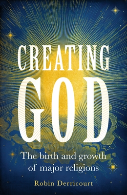 Creating God: The Birth and Growth of Major Religions By Robin Derricourt Cover Image