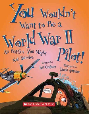 You Wouldn't Want to Be a World War II Pilot! (You Wouldn't Want to…: History of the World) (You Wouldn't Want to...: History of the World) By Ian Graham, David Antram (Illustrator) Cover Image
