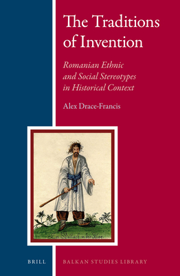The Traditions of Invention: Romanian Ethnic and Social Stereotypes in Historical Context (Balkan Studies Library #10)