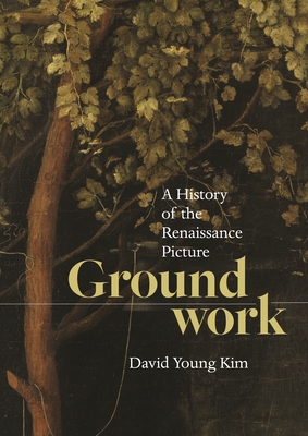 Groundwork: A History of the Renaissance Picture By David Young Kim Cover Image