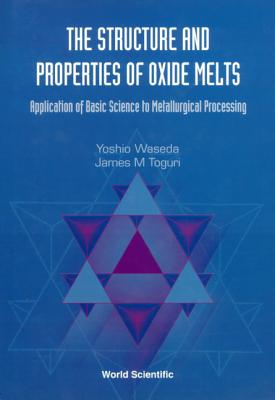 Structure and Properties of Oxide Melts, The: Application of Basic Science to Metallurgical Processing By James M. Toguri, Yoshio Waseda Cover Image
