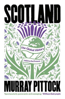 Scotland: The Global History: 1603 to the Present By Murray Pittock Cover Image