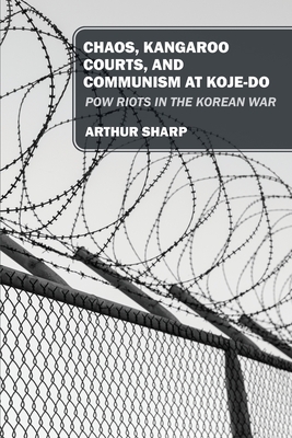 Chaos, Kangaroo Courts, and Communism at Koje-Do: POW Riots in the Korean War Cover Image