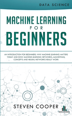 Machine Learning For Beginners: An Introduction for Beginners, Why Machine Learning Matters Today and How Machine Learning Networks, Algorithms, Conce Cover Image