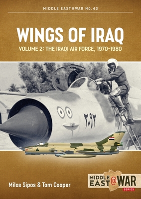Wings of Iraq: Volume 2: The Iraqi Air Force, 1970-1980 (Middle East@War) By Tom Cooper, Milos Sipos Cover Image
