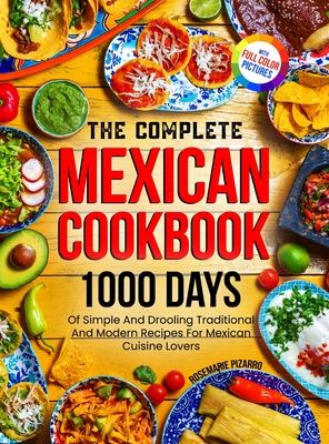 The Complete Mexican Cookbook: 1000 Days Of Simple And Drooling Traditional And Modern Recipes For Mexican Cuisine Lovers Full-Color Picture Premium Cover Image