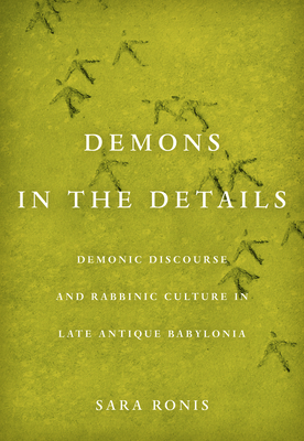 Demons in the Details: Demonic Discourse and Rabbinic Culture in Late Antique Babylonia By Sara Ronis Cover Image