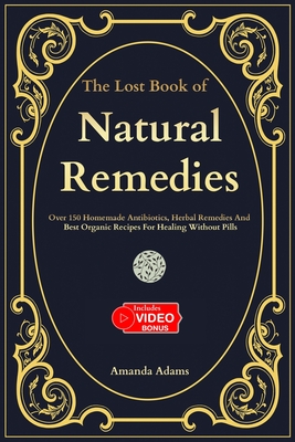 The Lost Book Of Natural Remedies: Over 150 Homemade Antibiotics, Herbal Remedies, and Best Organic Recipes For Healing Without Pills Inspired By Barb Cover Image