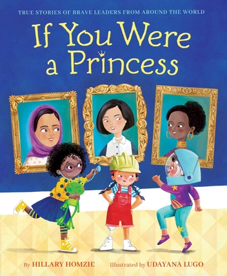If You Were a Princess: True Stories of Brave Leaders from around the World By Hillary Homzie, Udayana Lugo (Illustrator) Cover Image