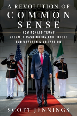 A Revolution of Common Sense: How Donald Trump Stormed Washington and Fought for Western Civilization By Scott Jennings Cover Image