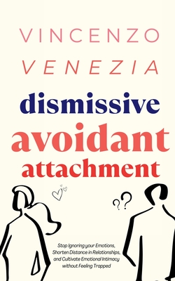 Dismissive Avoidant Attachment: Stop Ignoring your Emotions, Shorten Distance in Relationships and Cultivate Emotional Intimacy without Feeling Trappe Cover Image