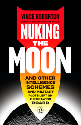 Nuking the Moon: And Other Intelligence Schemes and Military Plots Left on the Drawing Board Cover Image
